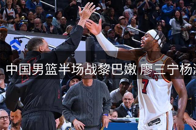 中国男篮半场战黎巴嫩 廖三宁杨瀚森表现抢眼