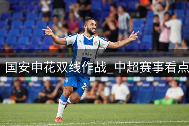 国安申花双线作战 中超赛事看点聚焦