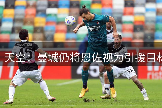天空：曼城仍将恩佐视为引援目标，将在截止日前决定是否报价