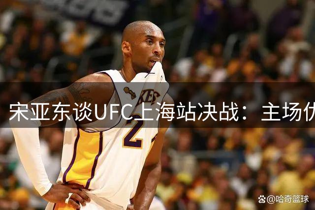 宋亚东谈UFC上海站决战：主场优势助力挑战冠军资格