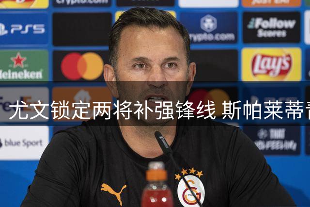 尤文锁定两将补强锋线 斯帕莱蒂青睐瑟洛特与马特塔