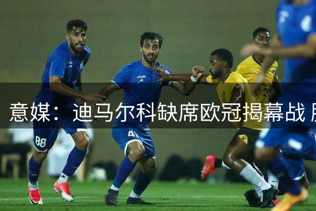 意媒：迪马尔科缺席欧冠揭幕战 膝盖轻伤保险起见