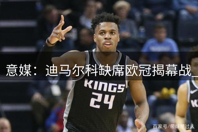 意媒：迪马尔科缺席欧冠揭幕战 膝盖轻伤保险起见