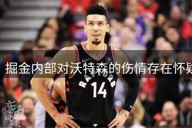 掘金内部对沃特森的伤情存在怀疑，他本应该参加上赛季的季后赛？