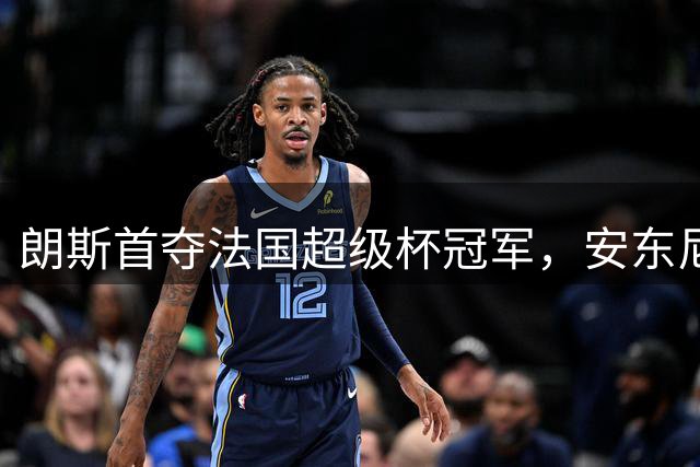 朗斯首夺法国超级杯冠军，安东尼奥染红错失颁奖