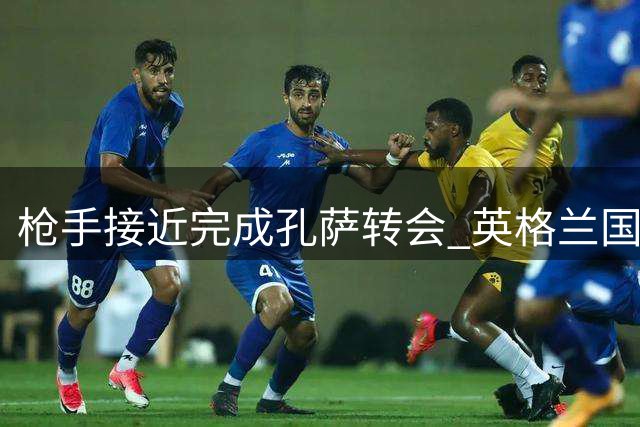 枪手接近完成孔萨转会 英格兰国脚或成后防新援
