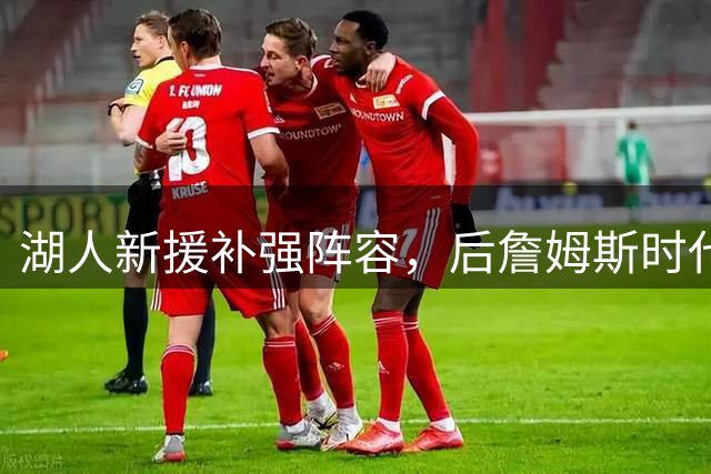 湖人新援补强阵容，后詹姆斯时代或将强势崛起