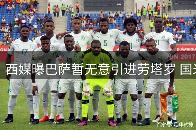 西媒曝巴萨暂无意引进劳塔罗 国米队长身价达8500万欧