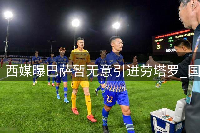 西媒曝巴萨暂无意引进劳塔罗 国米队长身价达8500万欧