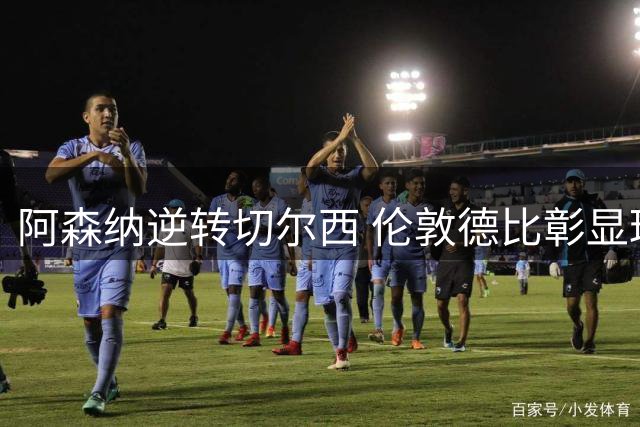 阿森纳逆转切尔西 伦敦德比彰显球队底蕴