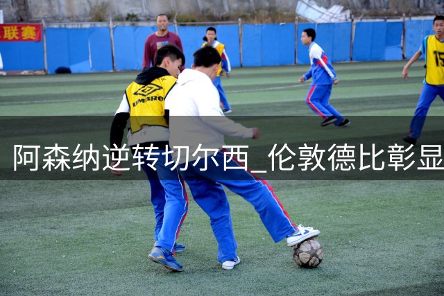 阿森纳逆转切尔西 伦敦德比彰显球队底蕴