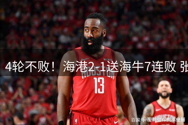 4轮不败！海港2-1送海牛7连败 张琳芃失误送礼杨希两助武磊破门